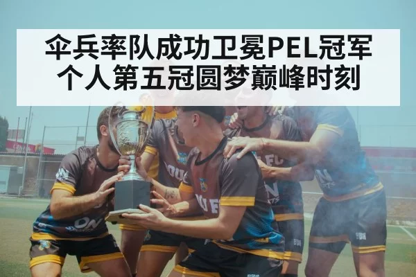 伞兵率队成功卫冕PEL冠军个人第五冠圆梦巅峰时刻