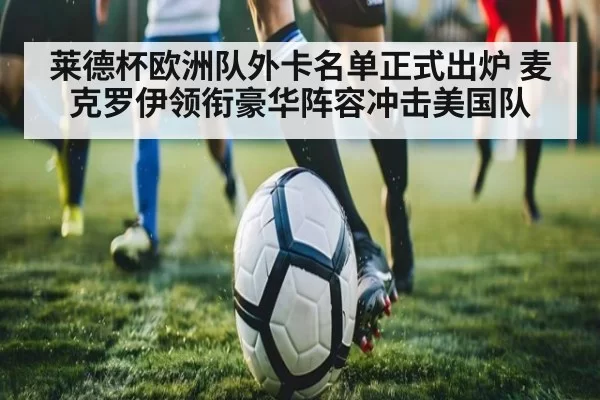 莱德杯欧洲队外卡名单正式出炉 麦克罗伊领衔豪华阵容冲击美国队