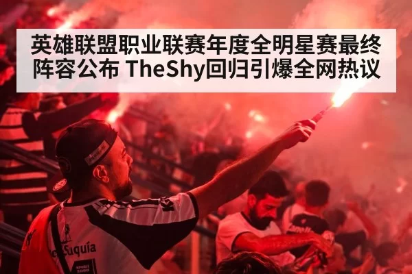 英雄联盟职业联赛年度全明星赛最终阵容公布 TheShy回归引爆全网热议