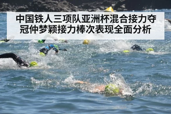 中国铁人三项队亚洲杯混合接力夺冠仲梦颖接力棒次表现全面分析